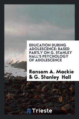 Education During Adolescence: Based Partly on G. Stanley Hall's Psychology of Adolescence (Paperback)