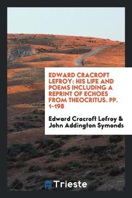 Edward Cracroft Lefroy: His Life and Poems Including a Reprint of Echoes from Theocritus. Pp. 1-198 (Paperback)