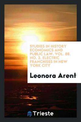 Studies in History Economics and Public Law. Vol. 88. No. 2. Electric Franchises in New York City (Paperback)