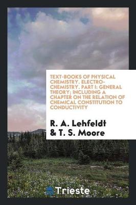 Text-Books of Physical Chemistry. Electro-Chemistry. Part I: General Theory; Including a Chapter on the Relation of Chemical Constitution to Conductivity (Paperback)