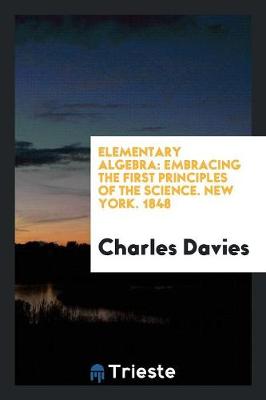 Elementary Algebra: Embracing the First Principles of the Science. New York. 1848 (Paperback)