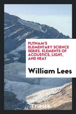 Putnam's Elementary Science Series. Elements of Acoustics, Light, and Heat (Paperback)
