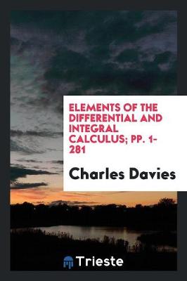 Elements of the Differential and Integral Calculus; Pp. 1-281 (Paperback)