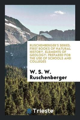 Ruschenberger's Series. First Books of Natural History. Elements of Geology: Prepared for the Use of Schools and Colleges (Paperback)