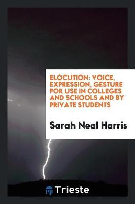 Elocution: Voice, Expression, Gesture for Use in Colleges and Schools and by Private Students (Paperback)