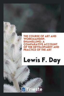The Course of Art and Workmanship. Enamelling: A Comparative Account of the Development and Practice of the Art (Paperback)