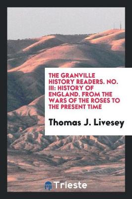 The Granville History Readers. No. III: History of England. from the Wars of the Roses to the Present Time (Paperback)