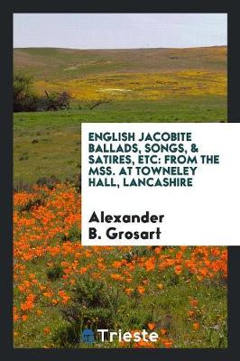 English Jacobite Ballads, Songs, & Satires, Etc: From the Mss. at Towneley Hall, Lancashire (Paperback)