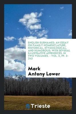 English Surnames: An Essay on Family Nomenclature, Historical, Etymological, and Humorous; With Several Illustrative Appendices, in Two Volumes. - Vol. II, Pp. 2-243 (Paperback)