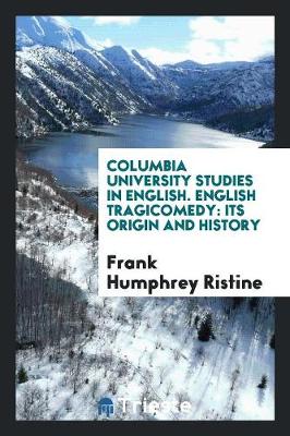 Columbia University Studies in English. English Tragicomedy: Its Origin and History (Paperback)