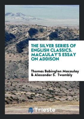 The Silver Series of English Classics. Macaulay's Essay on Addison (Paperback)