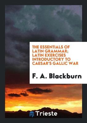 The Essentials of Latin Grammar; Latin Exercises Introductory to Caesar's Gallic War (Paperback)