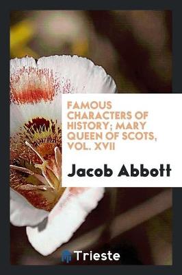 Famous Characters of History; Mary Queen of Scots, Vol. XVII (Paperback)