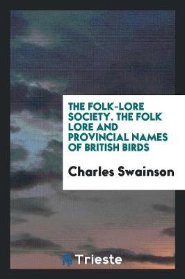 The Folk-Lore Society. the Folk Lore and Provincial Names of British Birds (Paperback)