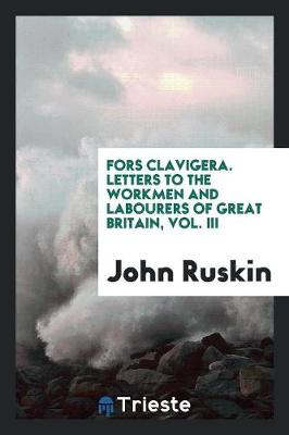 Fors Clavigera. Letters to the Workmen and Labourers of Great Britain, Vol. III (Paperback)