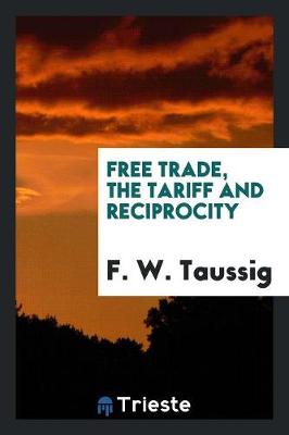 Free Trade, the Tariff and Reciprocity (Paperback)