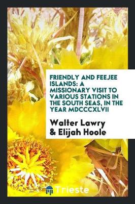 Friendly and Feejee Islands: A Missionary Visit to Various Stations in the South Seas, in the Year MDCCCXLVII (Paperback)