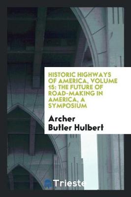 Historic Highways of America, Volume 15: The Future of Road-Making in America, a Symposium (Paperback)