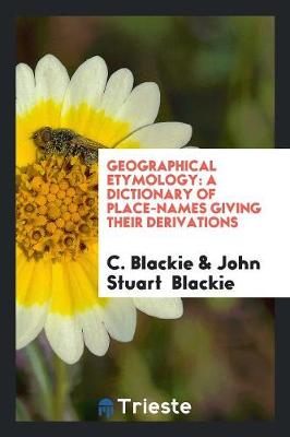 Geographical Etymology: A Dictionary of Place-Names Giving Their Derivations (Paperback)