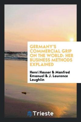 Germany's Commercial Grip on the World: Her Business Methods Explained (Paperback)