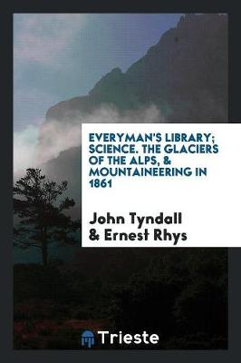 Everyman's Library; Science. the Glaciers of the Alps, & Mountaineering in 1861 (Paperback)