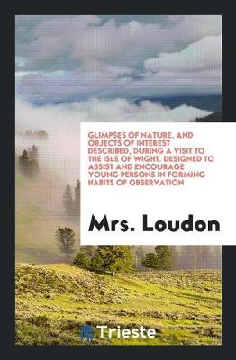 Glimpses of Nature, and Objects of Interest Described, During a Visit to the Isle of Wight. Designed to Assist and Encourage Young Persons in Forming Habits of Observation (Paperback)