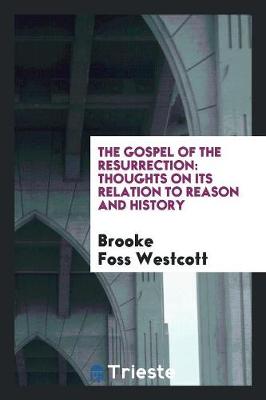 The Gospel of the Resurrection: Thoughts on Its Relation to Reason and History (Paperback)