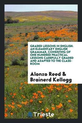 Graded Lessons in English: An Elementary English Grammar, Consisting of One Hundred Practical Lessons Carefully Graded and Adapted to the Class-Room (Paperback)