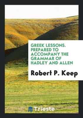 Greek Lessons. Prepared to Accompany the Grammar of Hadley and Allen (Paperback)