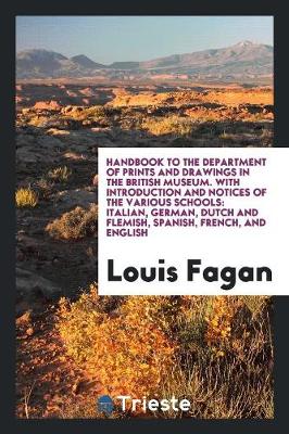 Handbook to the Department of Prints and Drawings in the British Museum. with Introduction and Notices of the Various Schools: Italian, German, Dutch and Flemish, Spanish, French, and English (Paperback)