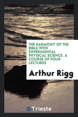 The Harmony of the Bible with Experimental Physical Science. a Course of Four Lectures (Paperback)