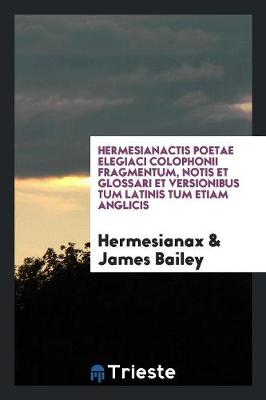 Hermesianactis Poetae Elegiaci Colophonii Fragmentum, Notis Et Glossari Et Versionibus Tum Latinis Tum Etiam Anglicis (Paperback)