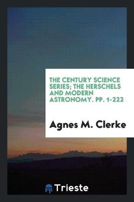 The Century Science Series; The Herschels and Modern Astronomy. Pp. 1-222 (Paperback)