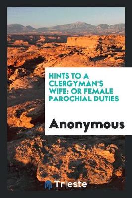 Hints to a Clergyman's Wife: Or Female Parochial Duties (Paperback)