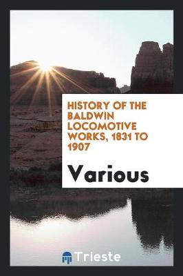 History of the Baldwin Locomotive Works, 1831 to 1907 (Paperback)