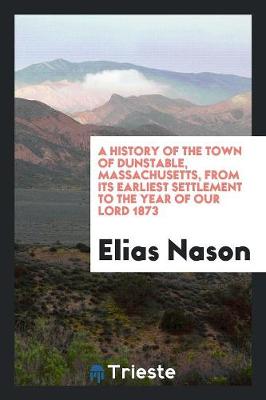 A History of the Town of Dunstable, Massachusetts, from Its Earliest Settlement to the Year of Our Lord 1873 (Paperback)