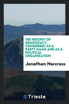 The History of Democracy, Considered as a Party Name and as a Political Organization (Paperback)