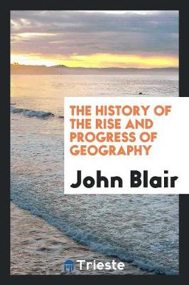 The History of the Rise and Progress of Geography (Paperback)