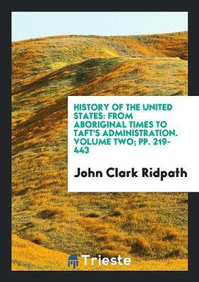 History of the United States: From Aboriginal Times to Taft's Administration. Volume Two; Pp. 219-443 (Paperback)