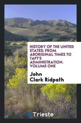 History of the United States: From Aboriginal Times to Taft's Administration. Volume One (Paperback)