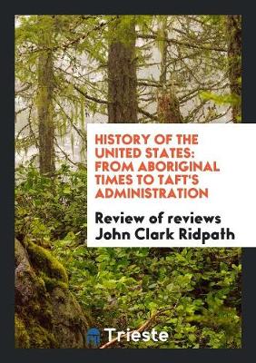 History of the United States: From Aboriginal Times to Taft's Administration (Paperback)