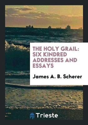 The Holy Grail: Six Kindred Addresses and Essays (Paperback)