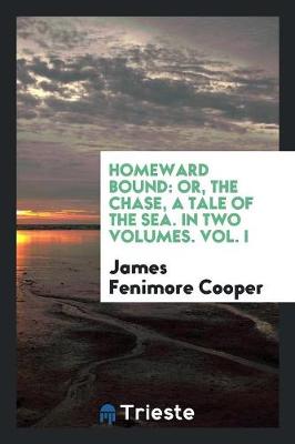 Homeward Bound: Or, the Chase, a Tale of the Sea. in Two Volumes. Vol. I (Paperback)