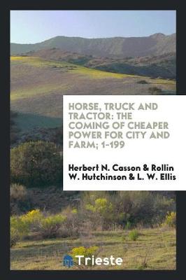 Horse, Truck and Tractor: The Coming of Cheaper Power for City and Farm; 1-199 (Paperback)