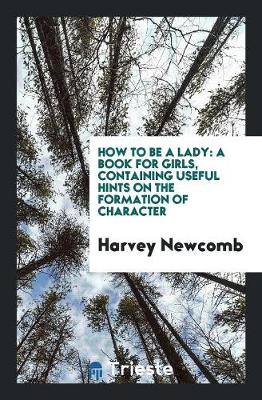 How to Be a Lady: A Book for Girls, Containing Useful Hints on the Formation of Character (Paperback)