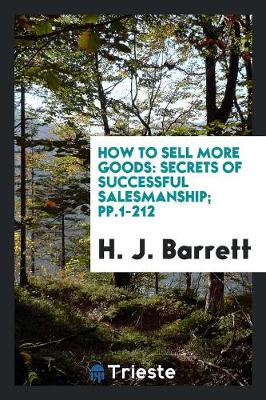 How to Sell More Goods: Secrets of Successful Salesmanship; Pp.1-212 (Paperback)