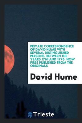 Private Correspondence of David Hume with Several Distinguished Persons, Between the Years 1761 and 1776. Now First Published from the Originals (Paperback)