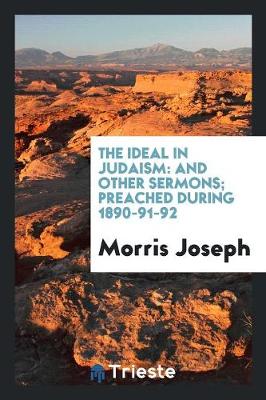 The Ideal in Judaism: And Other Sermons; Preached During 1890-91-92 (Paperback)