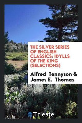 The Silver Series of English Classics: Idylls of the King (Selections) (Paperback)