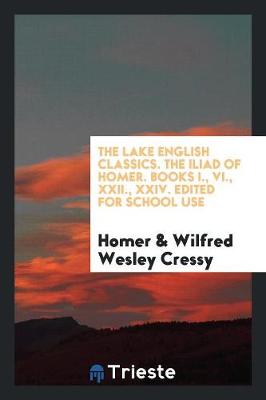 The Lake English Classics. the Iliad of Homer. Books I., VI., XXII., XXIV. Edited for School Use (Paperback)